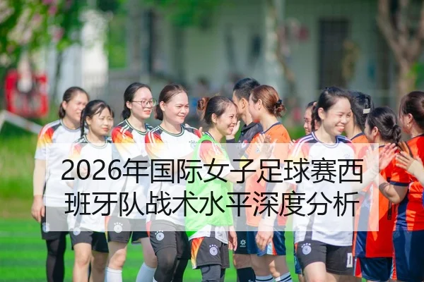 2026年国际女子足球赛西班牙队战术水平深度分析 - Panda Sports App