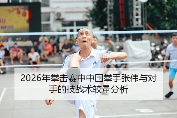 2026年拳击赛中中国拳手张伟与对手的技战术较量分析 - Panda Sports App