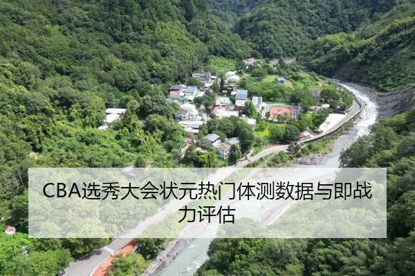 CBA选秀大会状元热门体测数据与即战力评估