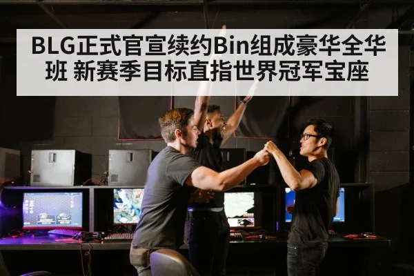BLG正式官宣续约Bin组成豪华全华班 新赛季目标直指世界冠军宝座